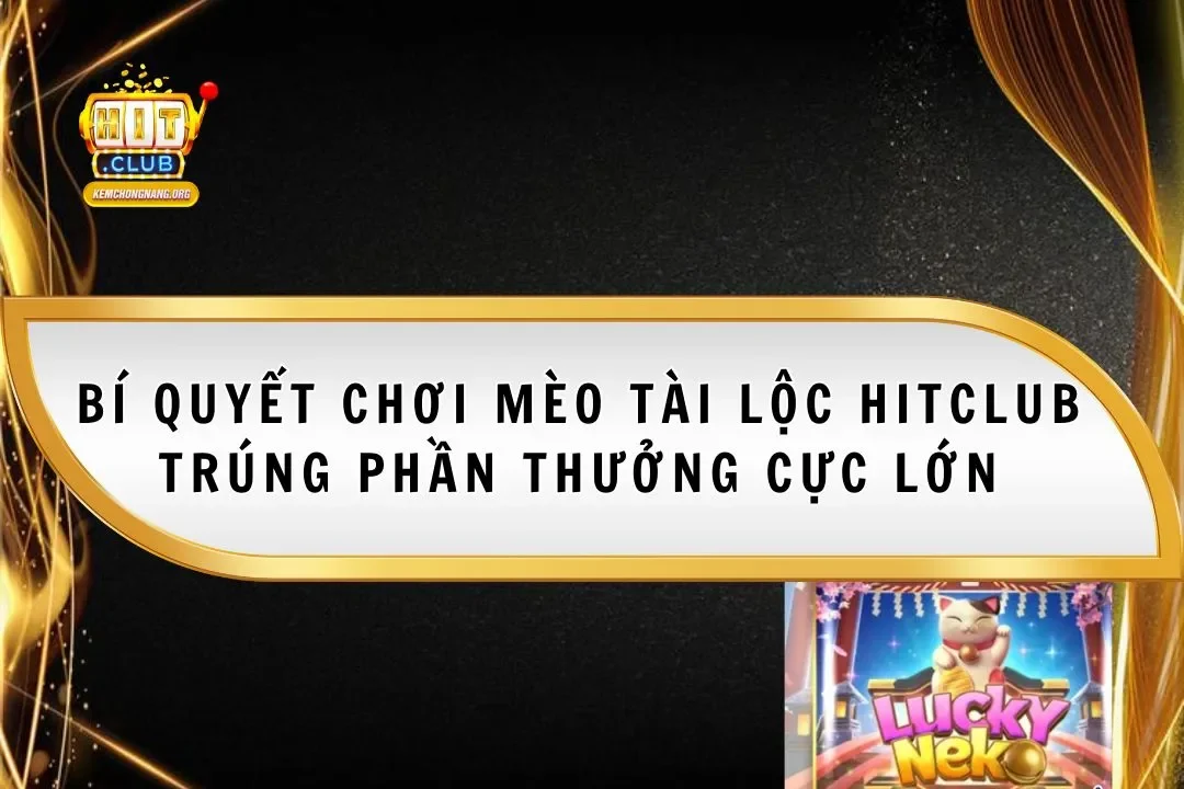Mèo Tài Lộc Hitclub 2025 Trúng Phần Thưởng Cực Lớn
